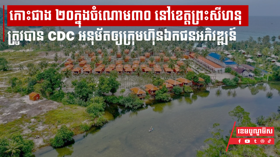 កោះជាង ២០ក្នុងចំណោម៣០ នៅខេត្តព្រះសីហនុត្រូវបាន CDC អនុម័តឲ្យក្រុមហ៊ុនឯកជនអភិវឌ្ឍន៍