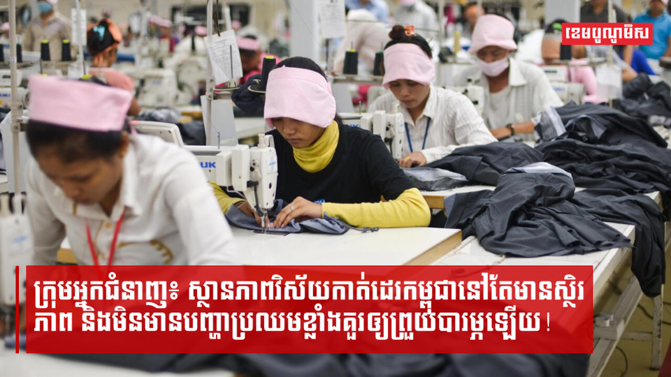 ក្រុមអ្នកជំនាញថាស្ថានភាពវិស័យកាត់ដេរកម្ពុជានៅតែមានស្ថិរភាព!