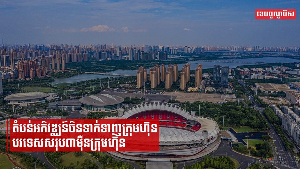 តំបន់អភិវឌ្ឍន៍ ២៣០កន្លែងរបស់ចិនបានទាក់ទាញក្រុមហ៊ុនបរទេសរហូតដល់៣ម៉ឺនក្រុមហ៊ុន