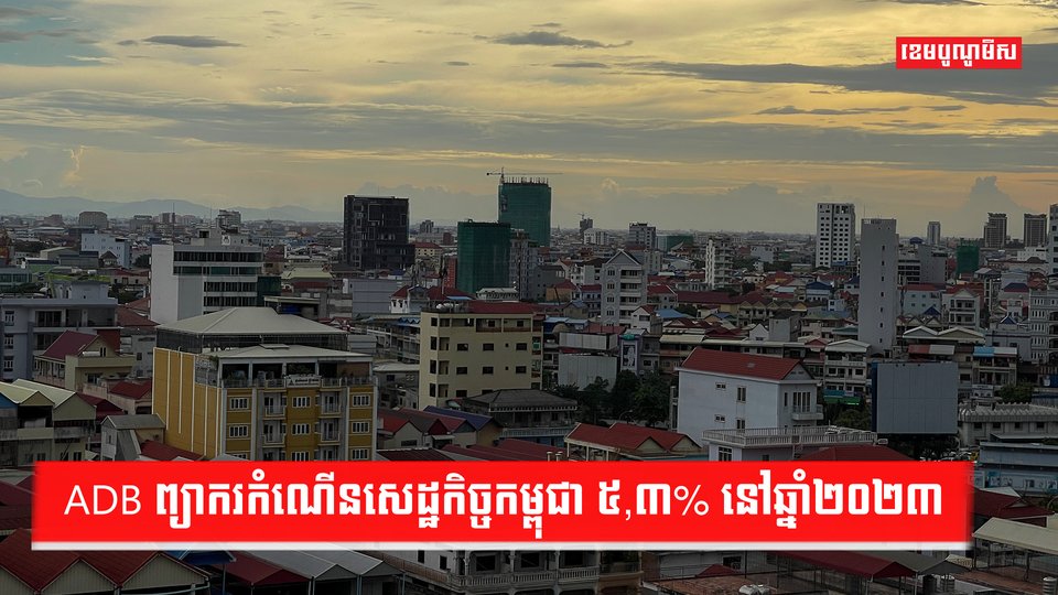 ADB ព្យាករកំណើនសេដ្ឋកិច្ចកម្ពុជា ៥,៣% នៅឆ្នាំ២០២៣