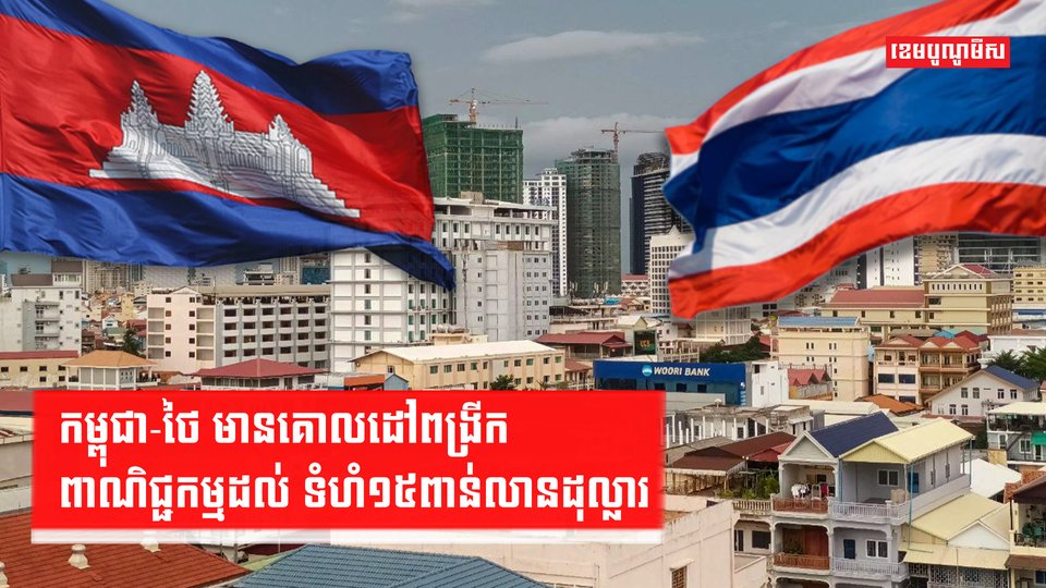 កម្ពុជា-ថៃ  មានគោលដៅពង្រីកពាណិជ្ជកម្មដល់ ទំហំ១៥ពាន់លានដុល្លារ