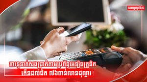 ការទូទាត់សងប្រាក់តាមប្រព័ន្ធអេឡិចត្រូនិកកើនដល់ជិត ៧៦ពាន់លានដុល្លារ!