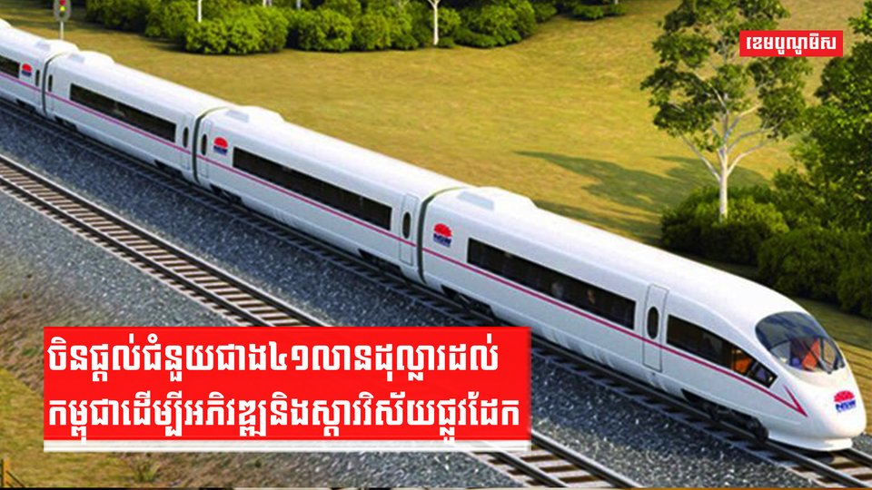 ចិនផ្តល់ជំនួយជាង៤១លានដុល្លារដល់កម្ពុជា ដើម្បីអភិវឌ្ឍនិងស្ដារវិស័យផ្លូវដែក