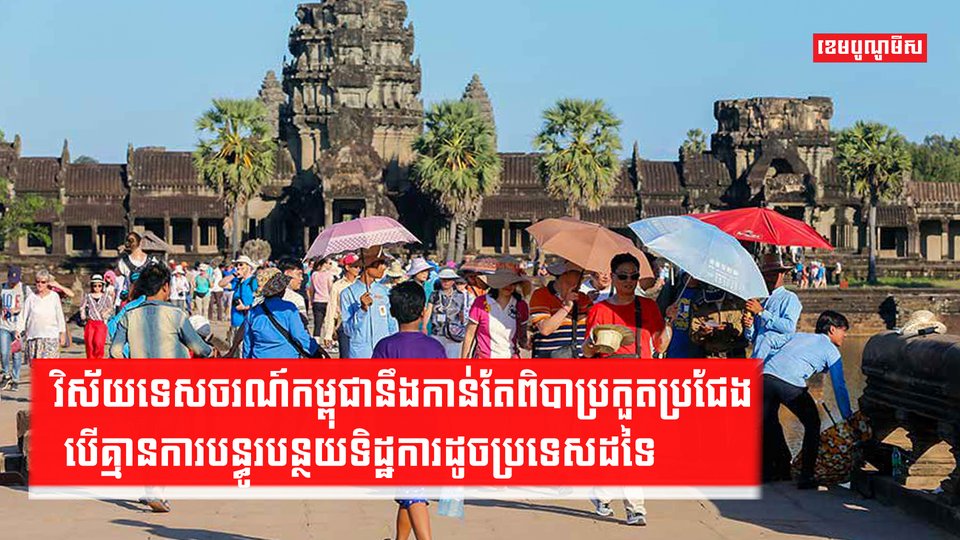 វិស័យទេសចរណ៍កម្ពុជានឹងកាន់តែពិបាកប្រកួតប្រជែង បើគ្មានការបន្ធូរបន្ថយទិដ្ឋការដូចប្រទេសដទៃ