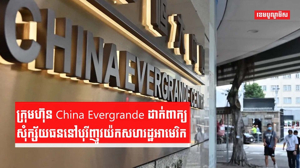 ក្រុមហ៊ុន China Evergrande ដាក់ពាក្យសុំក្ស័យធននៅបុរីញូវយ៉កសហរដ្ឋអាមេ រិក។