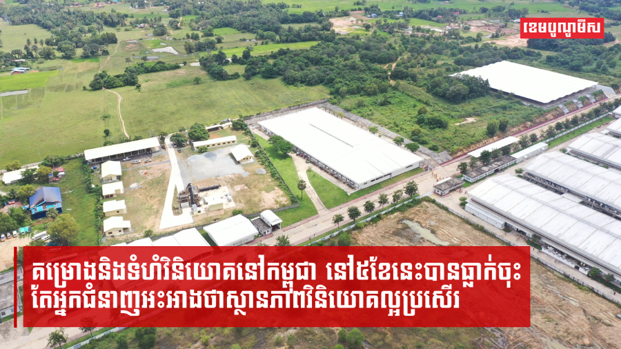 គម្រោងនិងទំហំវិនិយោគនៅកម្ពុជា នៅ៥ខែនេះបានធ្លាក់ចុះ ប៉ុន្ដែអ្នកជំនាញថា ស្ថានភាពវិនិយោគនៅតែល្អប្រសើរ
