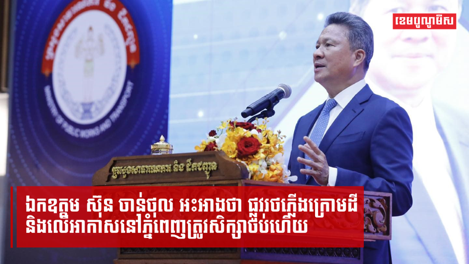 ឯកឧត្តម ស៊ុន ចាន់ថុល អះអាងថា ផ្លូវរថភ្លើងក្រោមដី និងលើអាកាសនៅភ្នំពេញត្រូវបានសិក្សាចប់ហើយ