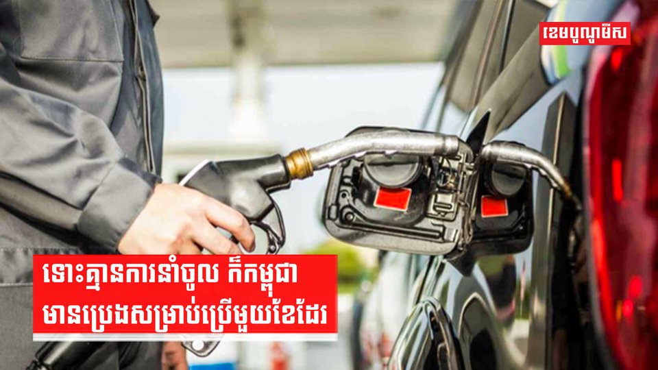 ទោះគ្មានការនាំចូល ក៏កម្ពុជាមានប្រេងសម្រាប់ប្រើមួយខែដែរ