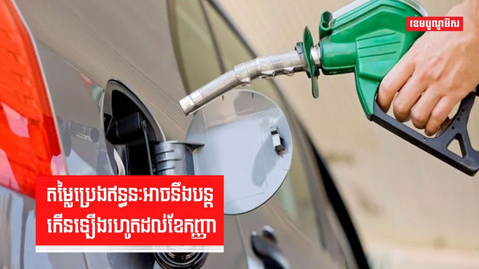 តម្លៃប្រេងឥន្ធនៈអាចនឹងបន្តកើនឡើងរហូតដល់ខែកញ្ញា
