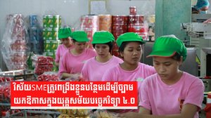 វិស័យSMEត្រូវពង្រឹងខ្លួនបន្ថែមដើម្បីច្បាមយកឱកាសក្នុងយុគ្គសម័យបច្ចេកវិទ្យា ៤.០