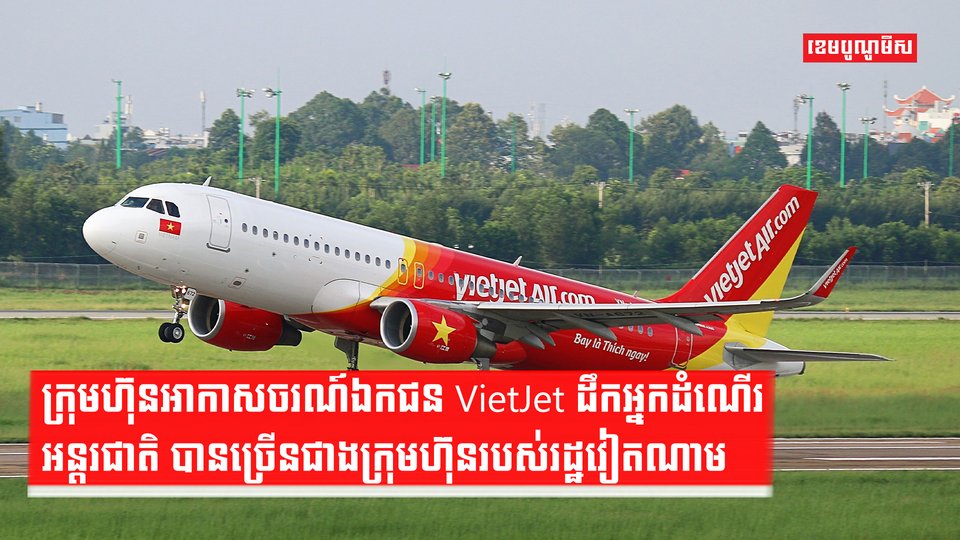 ក្រុមហ៊ុនអាកាសចរណ៍ឯកជន VietJet ដឹកអ្នកដំណើរអន្តរជាតិ បានច្រើនជាងក្រុមហ៊ុនរបស់រដ្ឋវៀតណាម