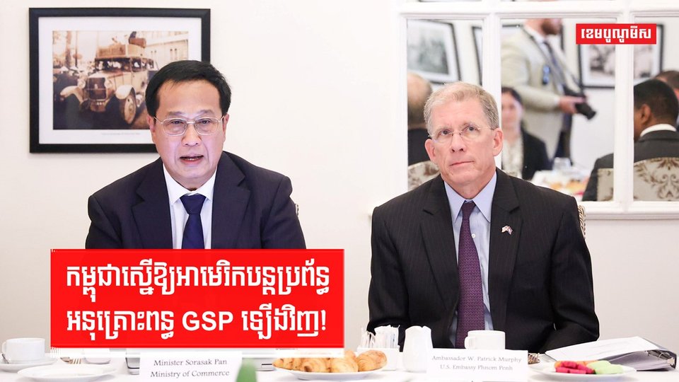 កម្ពុជាស្នើឱ្យអាមេរិកបន្តប្រព័ន្ធអនុគ្រោះពន្ធ GSP ឡើងវិញ!