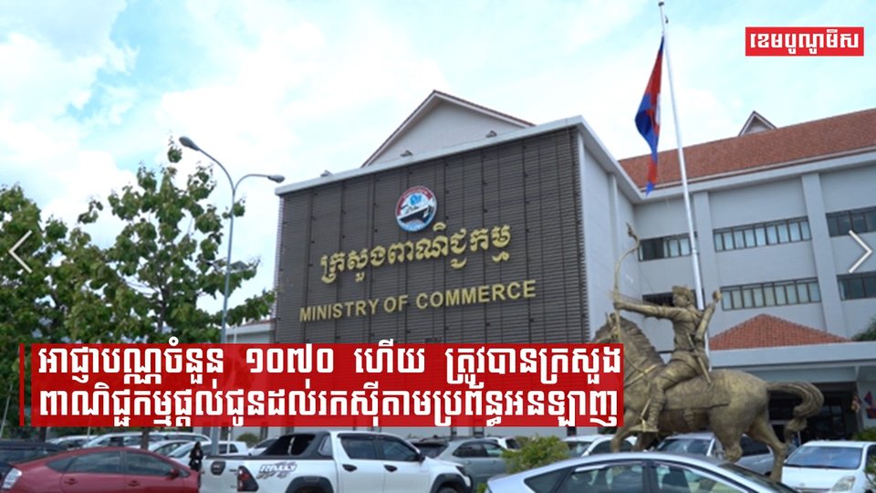 ក្រសួងពាណិជ្ជកម្មបានផ្តល់អាជ្ញាបណ្ណជាង ១ពាន់អាជ្ញាបណ្ណ ដល់អ្នករកស៊ីតាមប្រព័ន្ធអេឡិចត្រូនិក