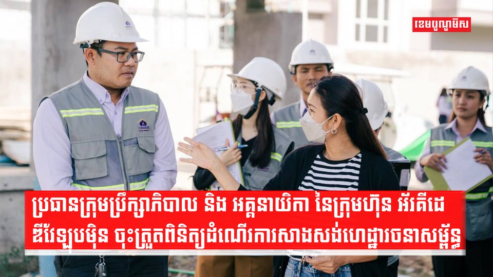 ប្រធានក្រុមប្រឹក្សាភិបាល និង អគ្គនាយិកា នៃក្រុមហ៊ុន អ័រគីដេ ឌីវែឡុបម៉ិន ចុះត្រួតពិនិត្យដំណើរការសាងសង់ហេដ្ឋារចនាសម្ព័ន្ធ និងគុណភាពក្នុងគម្រោងអ័រគីដេ