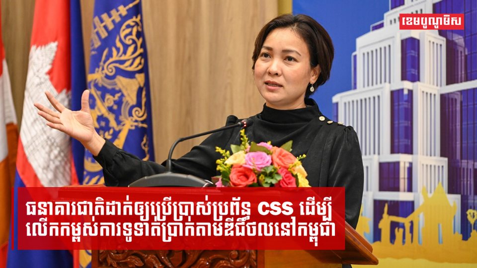 កម្ពុជាដាក់ឲ្យប្រើប្រាស់ប្រព័ន្ធ CSS ដើម្បីសម្រួលការទូទាត់ប្រាក់តាមឌីជីថល