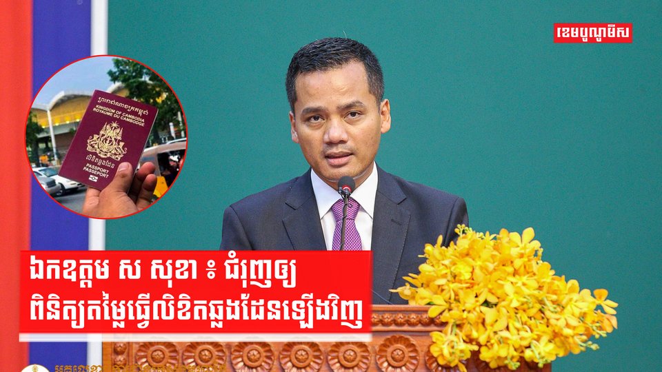 ឯកឧត្តម ស សុខា ជំរុញឲ្យពិនិត្យតម្លៃធ្វើលិខិតឆ្លងដែនឡើងវិញ ដ្បិតជឿថា ផលិតលិខិតនេះមិនដល់តម្លៃបច្ចុប្បន្ននោះទេ
