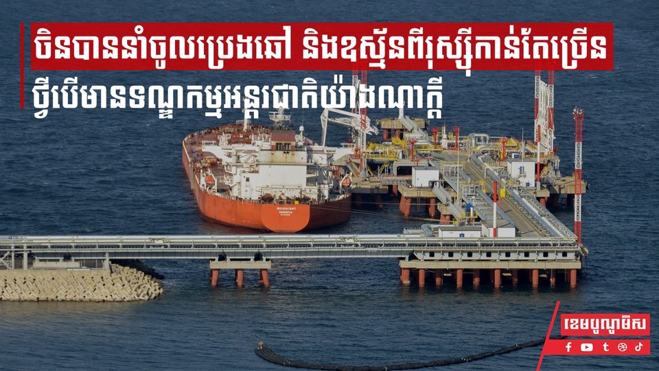 ចិនបាននាំចូលប្រេងឆៅ និងឧស្ម័នពីរុស្ស៊ីកាន់តែច្រើន ថ្វីបើមានទណ្ឌកម្មអន្តរជាតិយ៉ាងណាក្ដី
