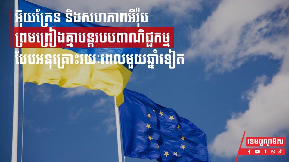 អ៊ុយក្រែន និងសហភាពអឺរ៉ុប ព្រមព្រៀងគ្នាបន្តរបបពាណិជ្ជកម្មបែបអនុគ្រោះរយៈពេលមួយឆ្នាំទៀត