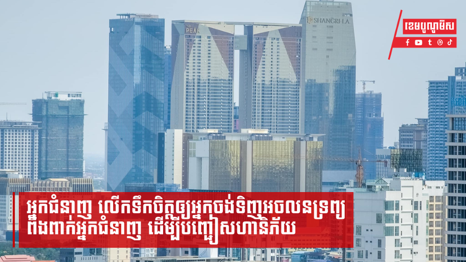អ្នកជំនាញលើកទឹកចិត្តឲ្យអ្នកចង់ទិញអចលនទ្រព្យ ពឹងពាក់អ្នកជំនាញ ដើម្បីបញ្ជៀសហានិភ័យ