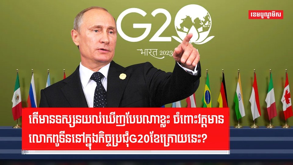 តើមានទស្សនយល់ឃើញបែបណាខ្លះ ចំពោះវត្តមានលោកពូទីននៅក្នុងកិច្ចប្រជុំG20