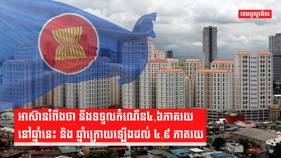 អាស៊ានរំពឹងថា នឹងទទួលកំណើន៤,៦ភាគរយនៅឆ្នាំនេះ