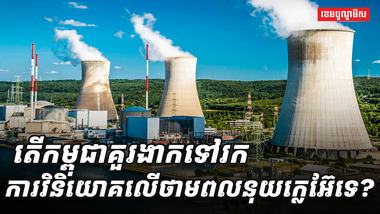6តើកម្ពុជាគួរងាកទៅរកការវិនិយោគលើថាមពលនុយក្លេអ៊ែ