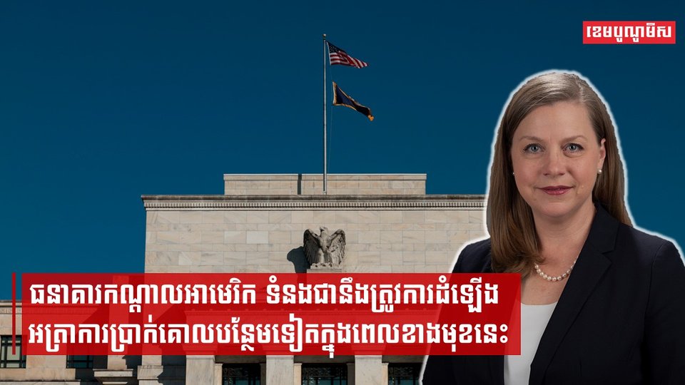 ធនាគារកណ្ដាលអាមេរិកទំនងជានឹងត្រូវការដំឡើងអត្រាការប្រាក់គោលបន្ថែមទៀតក្នុងពេលខាងមុខនេះ