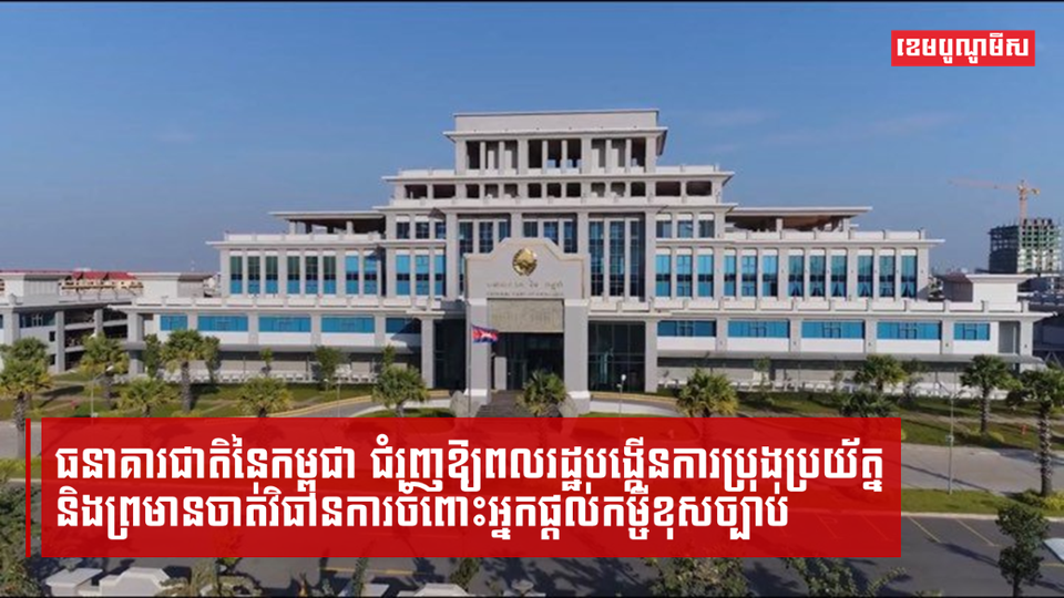 ធនាគារជាតិនៃកម្ពុជា ជំរុញឱ្យពលរដ្ឋបង្កើនការប្រុងប្រយ័ត្ន និងព្រមានចាត់វិធានការចំពោះអ្នកផ្តល់កម្ចីខុសច្បាប់