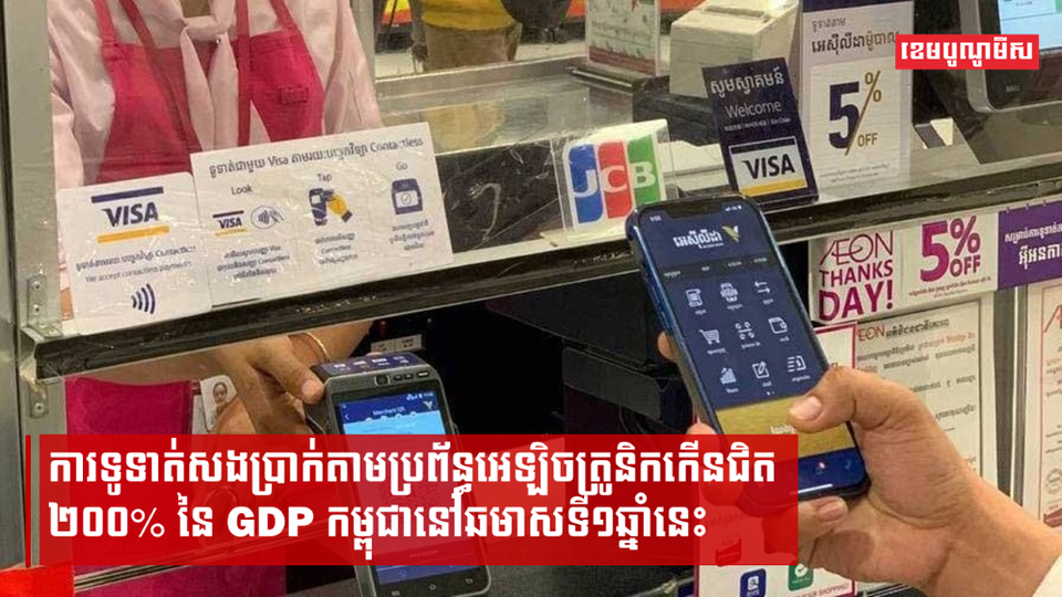 ការទូទាត់សងប្រាក់តាមប្រព័ន្ធអេឡិចត្រូនិកកើនជិត២០០% នៃ GDP កម្ពុជានៅឆមាសទី១ឆ្នាំនេះ
