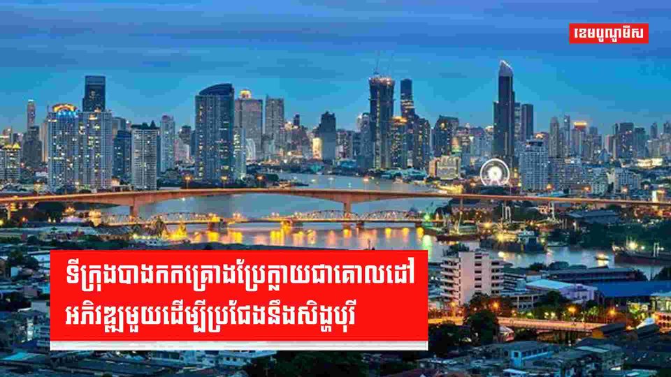 ទីក្រុងបាងកកគ្រោងប្រែក្លាយជាគោលដៅអភិវឌ្ឍមួយដើម្បីប្រជែងនឹងសិង្ហបុរី