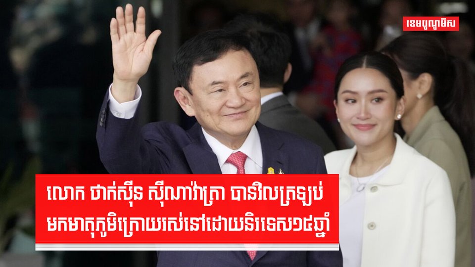 លោក ថាក់ស៊ីន ស៊ីណាវ៉ាត្រា បានវិលត្រឡប់មកមាតុភូមិក្រោយរស់នៅដោយនិរទេស១៥ឆ្នាំ