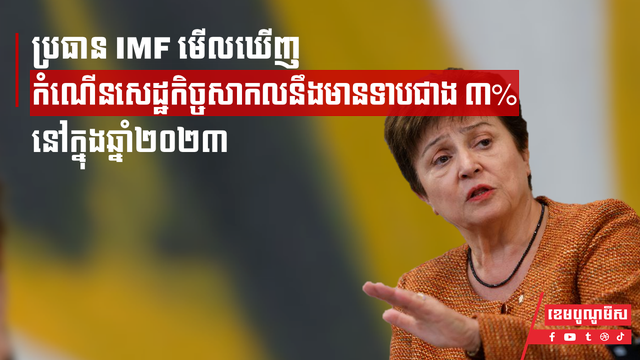ប្រធាន IMF មើលឃើញកំណើនសេដ្ឋកិច្ចសាកលនឹងមានទាបជាង ៣% នៅក្នុងឆ្នាំ២០២៣