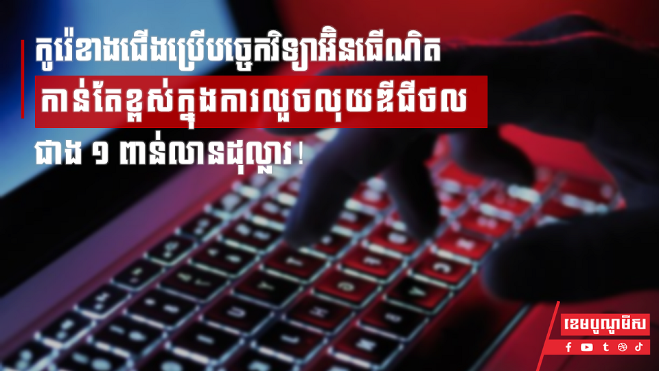 កូរ៉េខាងជើងប្រើបច្ចេកវិទ្យាអ៊ិនធើណិតកាន់តែខ្ពស់ក្នុងការលួចលុយឌីជីថលជាង ១ ពាន់លានដុល្លារ!