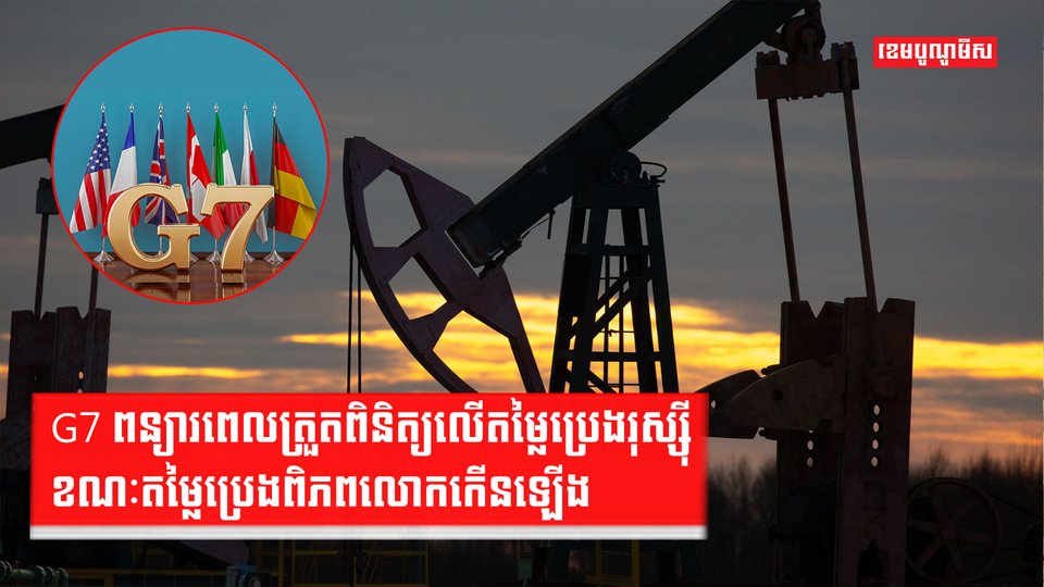 G7 ពន្យារពេលត្រួតពិនិត្យលើតម្លៃប្រេងរុស្ស៊ី