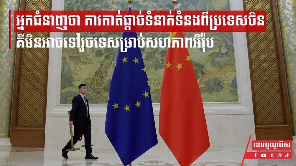 អ្នកជំនាញថា ការកាត់ផ្តាច់ទំនាក់ទំនងពីប្រទេសចិនគឺមិនអាចទៅរួចទេសម្រាប់សហភាពអឺរ៉ុប