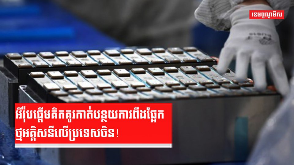 អឺរ៉ុបផ្តើមគិតគូរកាត់បន្ថយការពឹងផ្អែកថ្មអគ្គិសនីលើប្រទេសចិន!