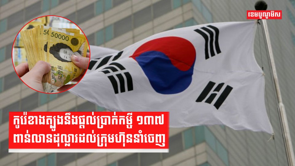 កូរ៉េខាងត្បូងនឹងផ្ដល់ប្រាក់កម្ចី១៣៧ពាន់លានដុល្លារដល់ក្រុមហ៊ុននាំចេញ