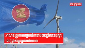 អាស៊ានត្រូវការកញ្ចប់ថវិកាជាង២៩ទ្រីលានដុល្លារ ដើម្បីផ្លាស់ប្ដូរប្រភពថាមពល