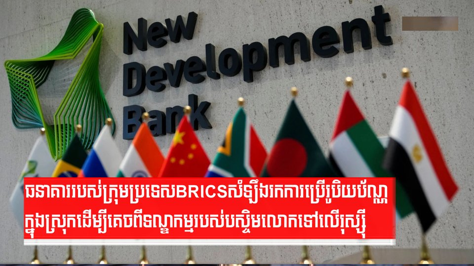 ធនាគាររបស់ក្រុមប្រទេស BRICS សំឡឹងរកការប្រើរូបិយប័ណ្ណ ក្នុងស្រុកដើម្បីគេចពីទណ្ឌកម្មរបស់បស្ចិមលោកទៅលើរុស្ស៊ី