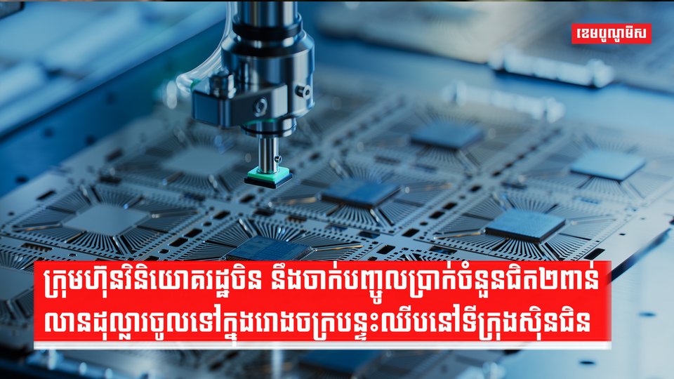ក្រុមហ៊ុនវិនិយោគរដ្ឋចិន នឹងចាក់បញ្ចូលប្រាក់ចំនួនជិត២ពាន់លានដុល្លារចូលទៅក្នុងរោងចក្របន្ទះឈីបនៅទីក្រុងស៊ិនជិន