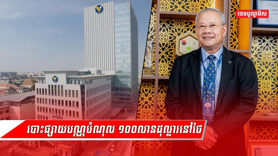 មេធំអេស៊ីលីដា បញ្ជាក់ហេតុផល ដែលធនាគារនេះ គ្រោងបោះផ្សាយលក់បណ្ណបំណុល១០០លានដុល្លារនៅថៃ
