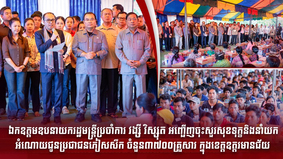 ឯកឧត្តមឧបនាយករដ្ឋមន្រ្តីប្រចាំការ វង្សី វិស្សុត អញ្ជើញចុះសួរសុខទុក្ខនិងនាំយកអំណោយជូនប្រជាជនភៀសសឹក ចំនួន៣៧០០គ្រួសារ ក្នុងខេត្តឧត្តរមានជ័យ