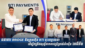 ធនាគារ BRIDGE និងក្រុមហ៊ុន BTI ចុះហត្ថលេខាដើម្បីពង្រឹងសុវត្ថិភាពការប្រើប្រាស់ម៉ាស៊ីន អេធីអឹម