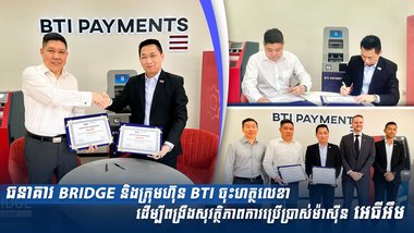 ធនាគារ BRIDGE និងក្រុមហ៊ុន BTI ចុះហត្ថលេខាដើម្បីពង្រឹងសុវត្ថិភាពការប្រើប្រាស់ម៉ាស៊ីន អេធីអឹម