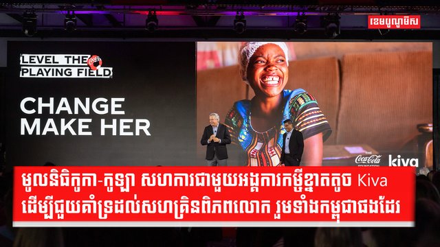 កម្មវិធី Change Make Her៖ មូលនិធិកូកា-កូឡា សហការជាមួយអង្គការកម្ចីខ្នាតតូច Kiva ដើម្បីជួយគាំទ្រដល់សហគ្រិនប្រមាណ ៤៥.០០០ នាក់ជុំវិញពិភពលោក រួមទាំងកម្ពុជាផងដែរ