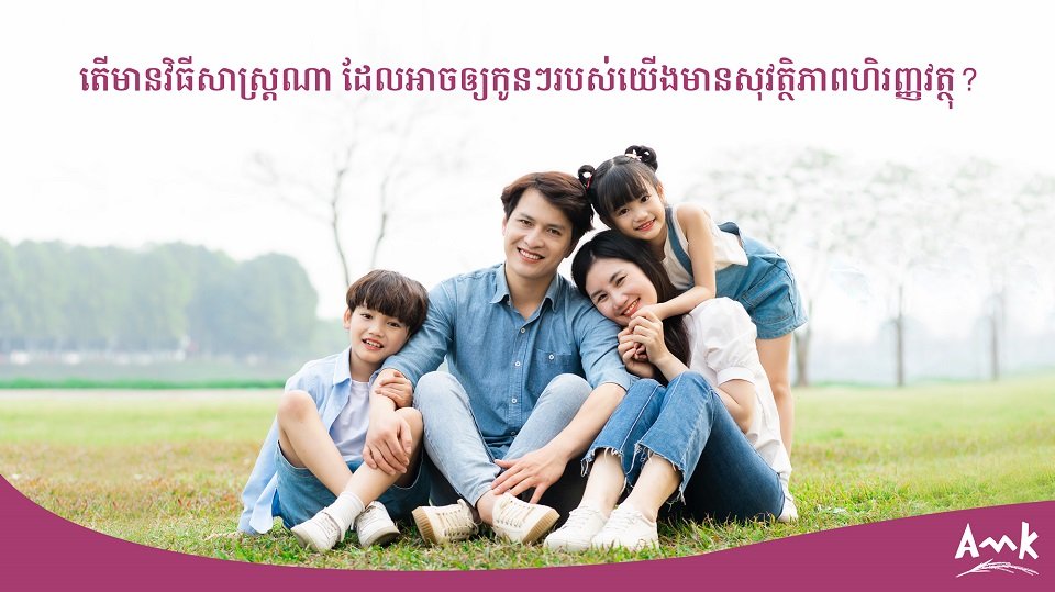 បើកគណនីកូនឆ្លាតជាមួយ អេ អឹម ខេ ដើម្បីអនាគតកូនៗរបស់លោកអ្នក