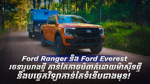 Ford Ranger និង Ford Everest រចនារូបរាងថ្មី កាន់តែកាច បំពាក់ដោយម៉ាស៊ីនថ្មី និងបច្ចេកវិទ្យាកាន់តែទំនើបជាងមុន!