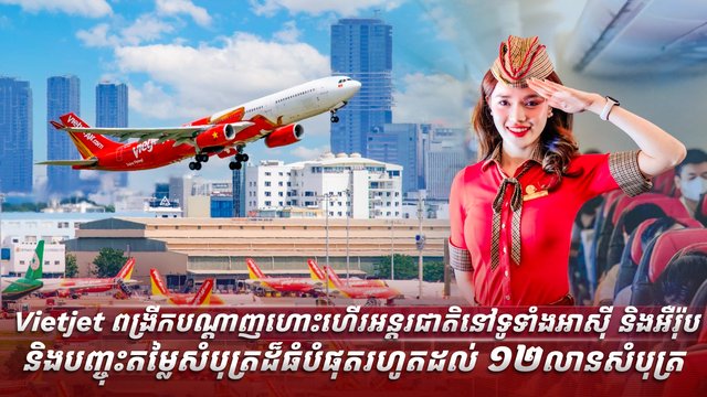 Vietjet ពង្រីកបណ្តាញហោះហើរអន្តរជាតិនៅទូទាំងអាស៊ី និងអឺរ៉ុប និងបញ្ចុះតម្លៃសំបុត្រដ៏ធំបំផុតរហូតដល់ ១២ លានសំបុត្រ