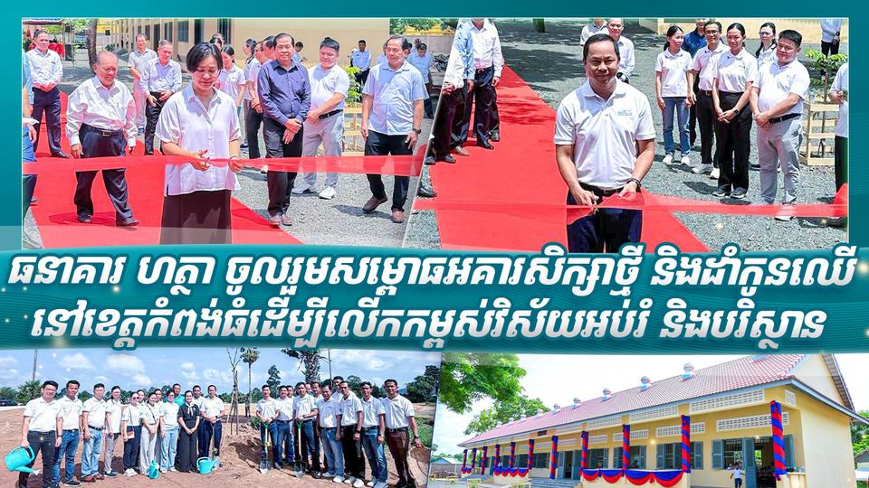 ធនាគារ ហត្ថា ចូលរួមសម្ពោធអគារសិក្សាថ្មី និងដាំកូនឈើនៅខេត្តកំពង់ធំ ដើម្បីលើកកម្ពស់វិស័យអប់រំ និងបរិស្ថាន