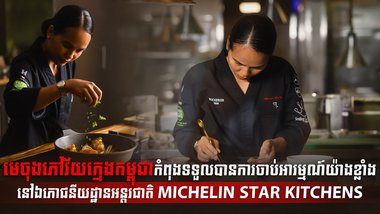 មេចុងភៅវ័យក្មេងកម្ពុជាកំពុងទទួលបានការចាប់អារម្មណ៍យ៉ាងខ្លាំងនៅឯភោជនីយដ្ឋានអន្តរជាតិ MICHELIN STAR KITCHENS
